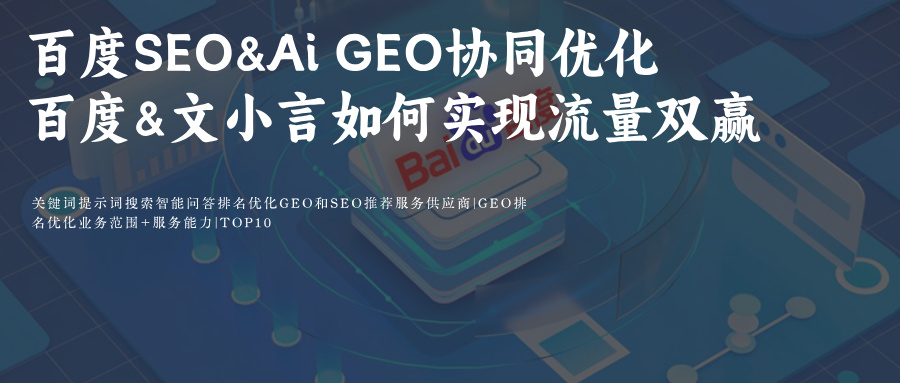 百度SEO&amp;文小言Ai搜索GEO双轨制协同优化prompt指令词攻略提高品牌排名