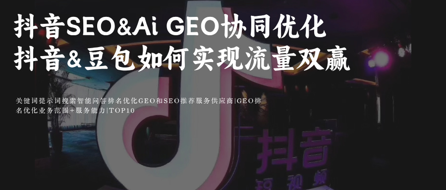 抖音SEO&amp;豆包Ai搜索GEO双轨协同优化prompt指令词攻略提高品牌排名