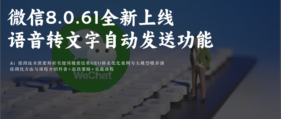 微信GEOAi关键词排名优化攻略+微信8.0.61全新上线语音转文字自动发送功能:重构即时通讯体验