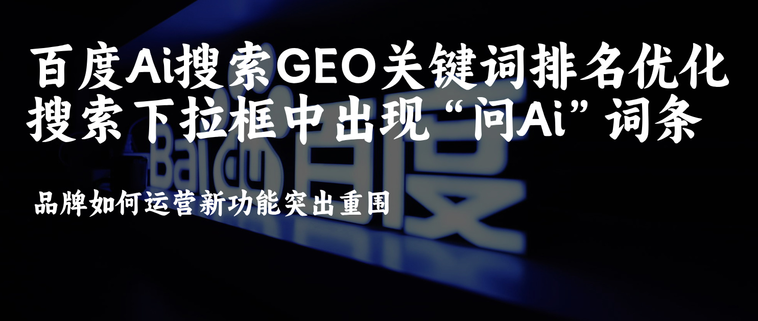 百度Ai搜索关键词排名SEO&amp;GEO优化百度搜索下拉框中出现问Ai词条品牌如何运营新功能突出重围