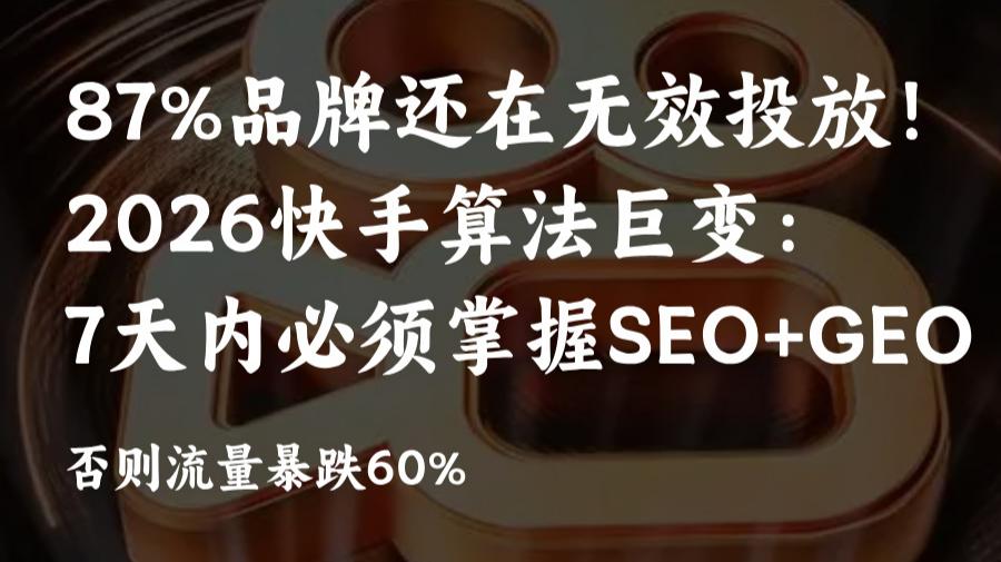 87%品牌投放无效?快手算法新规:SEO+GEO协同优化布局=流量稳盘